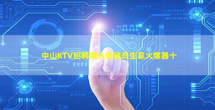 中山KTV招聘酒水促销员生意火爆器十